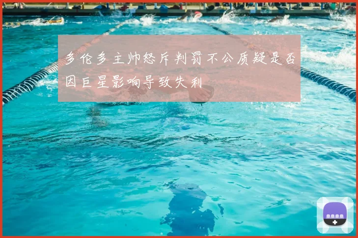 多伦多主帅怒斥判罚不公质疑是否因巨星影响导致失利