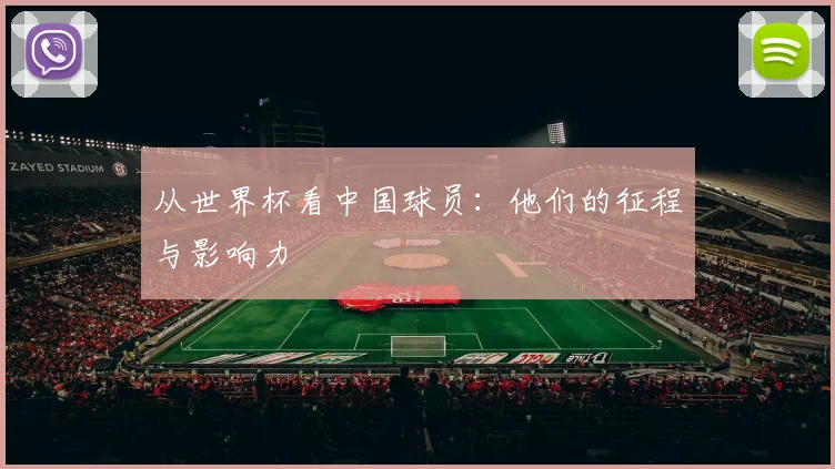 从世界杯看中国球员：他们的征程与影响力
