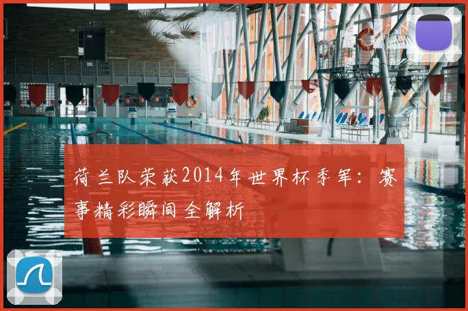 荷兰队荣获2014年世界杯季军：赛事精彩瞬间全解析