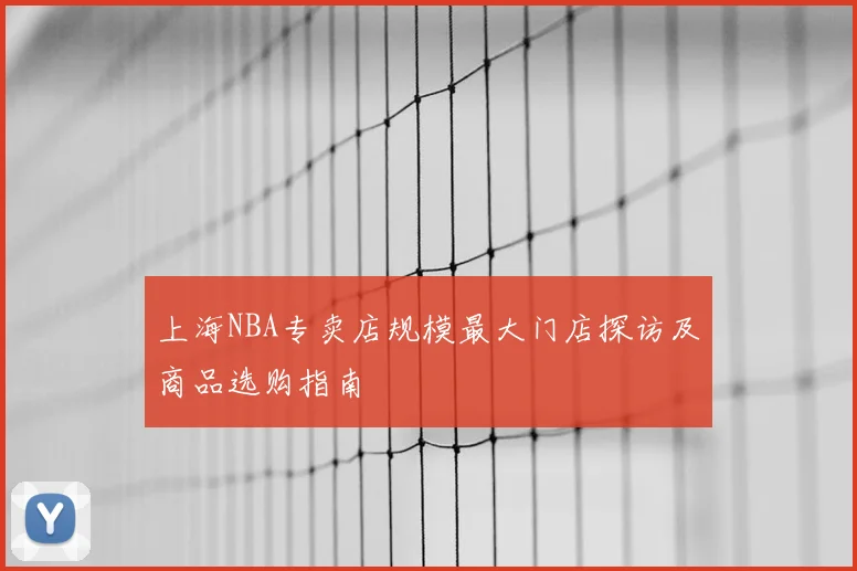 上海NBA专卖店规模最大门店探访及商品选购指南