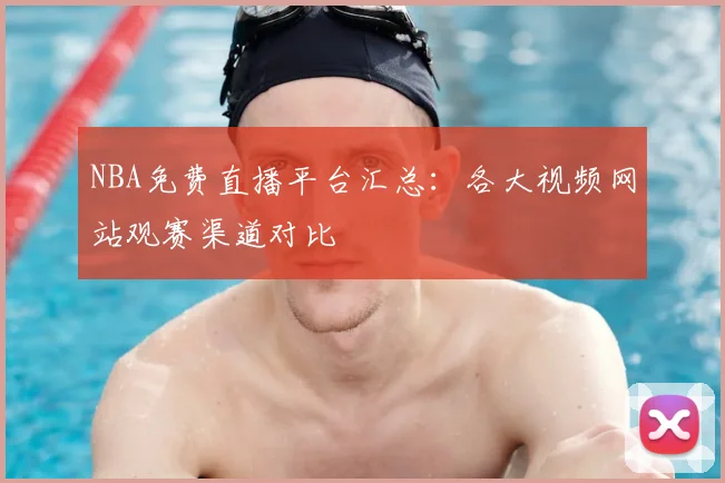 NBA免费直播平台汇总:各大视频网站观赛渠道对比