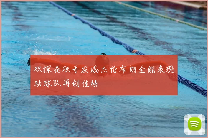 双探花联手发威杰伦布朗全能表现助球队再创佳绩