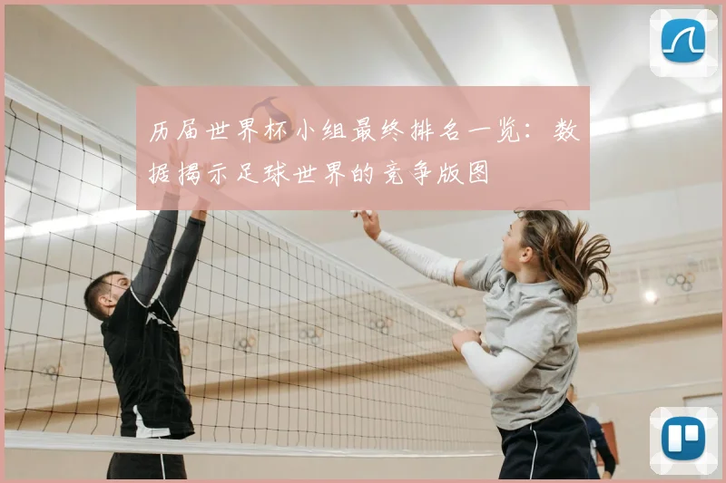 历届世界杯小组最终排名一览：数据揭示足球世界的竞争版图