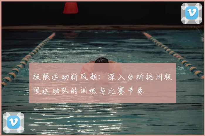 极限运动新风潮:深入分析杭州极限运动队的训练与比赛节奏