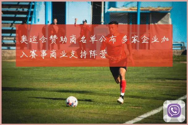 奥运会赞助商名单公布 多家企业加入赛事商业支持阵营