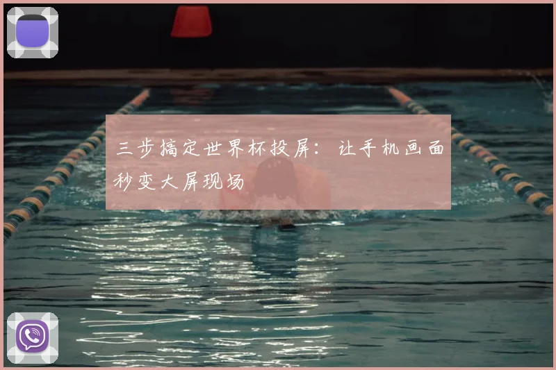 三步搞定世界杯投屏:让手机画面秒变大屏现场