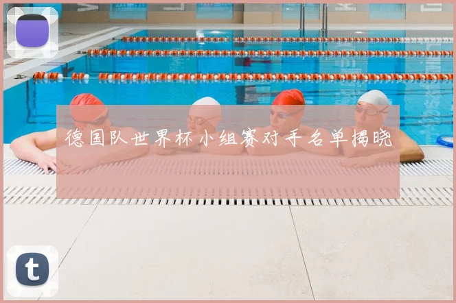 德国队世界杯小组赛对手名单揭晓
