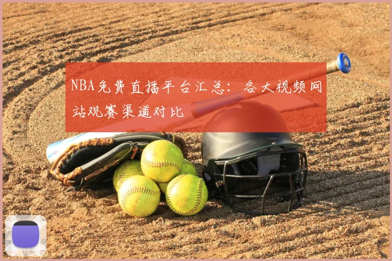 NBA免费直播平台汇总:各大视频网站观赛渠道对比