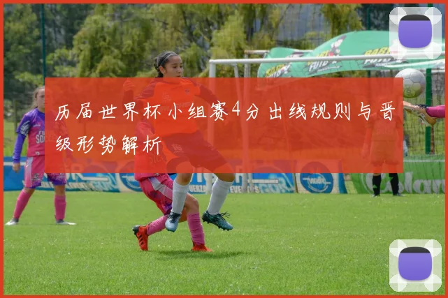 历届世界杯小组赛4分出线规则与晋级形势解析