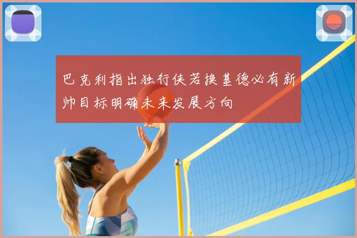 巴克利指出独行侠若换基德必有新帅目标明确未来发展方向
