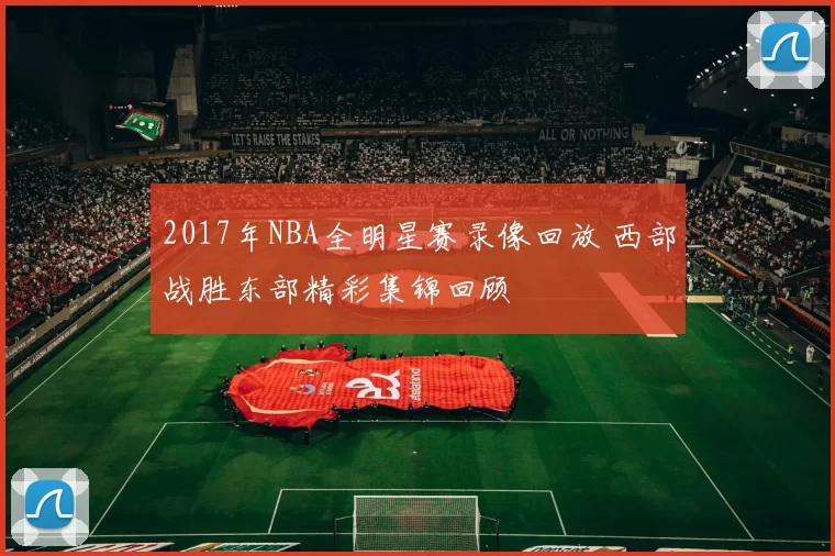 2017年NBA全明星赛录像回放 西部战胜东部精彩集锦回顾