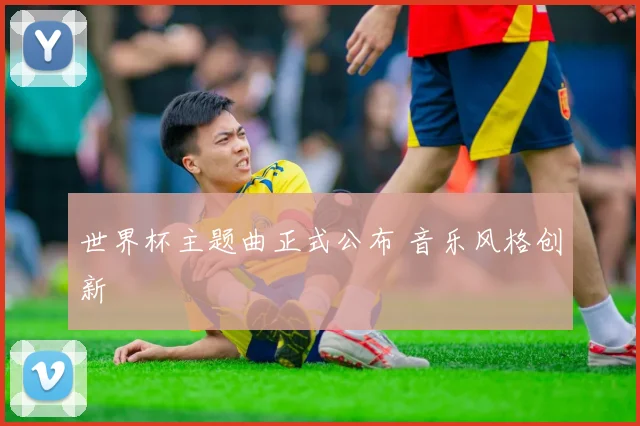 世界杯主题曲正式公布 音乐风格创新