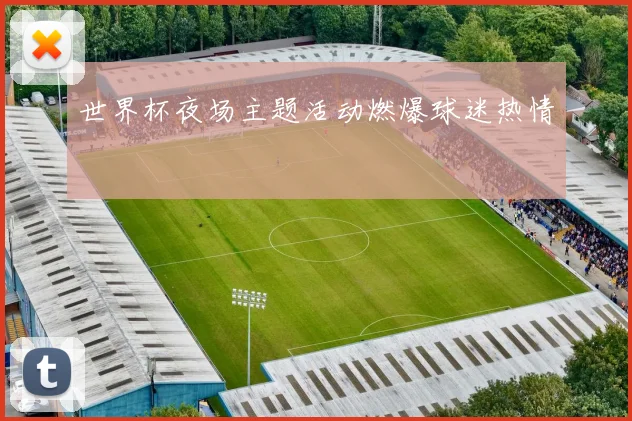 世界杯夜场主题活动燃爆球迷热情