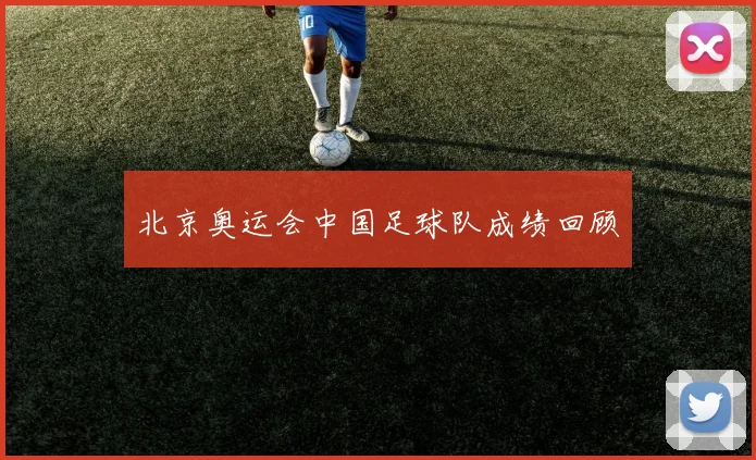 北京奥运会中国足球队成绩回顾