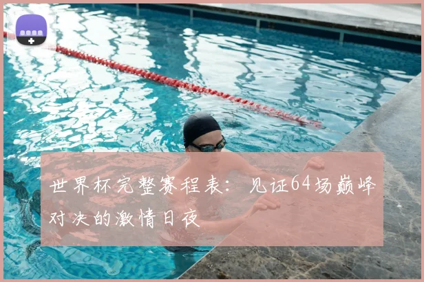 世界杯完整赛程表：见证64场巅峰对决的激情日夜