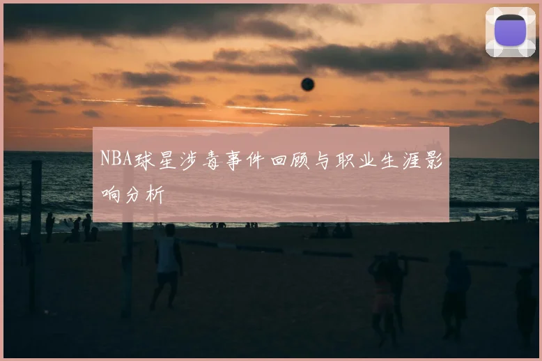 NBA球星涉毒事件回顾与职业生涯影响分析