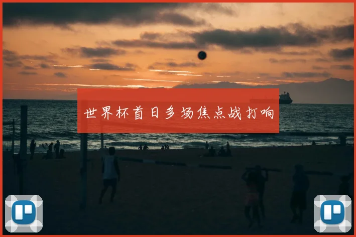 世界杯首日多场焦点战打响