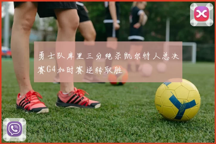 勇士队库里三分绝杀凯尔特人总决赛G4加时赛逆转取胜