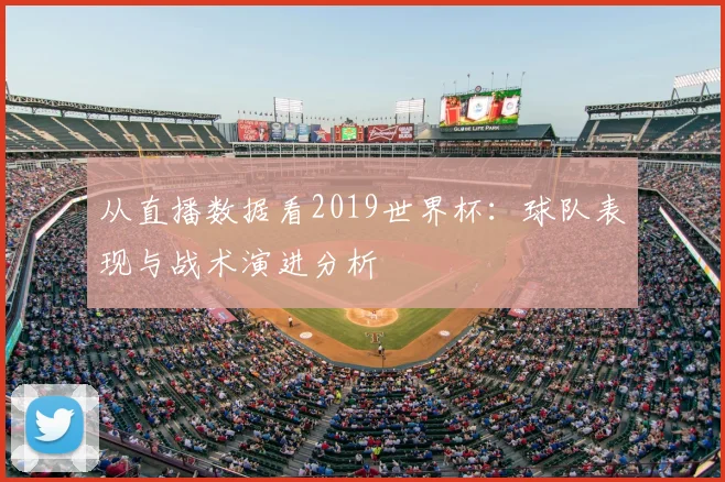 从直播数据看2019世界杯:球队表现与战术演进分析