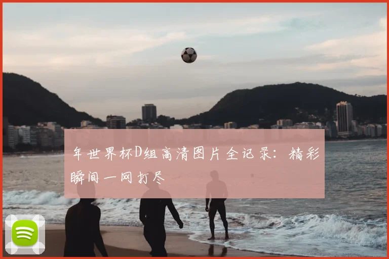 年世界杯D组高清图片全记录:精彩瞬间一网打尽