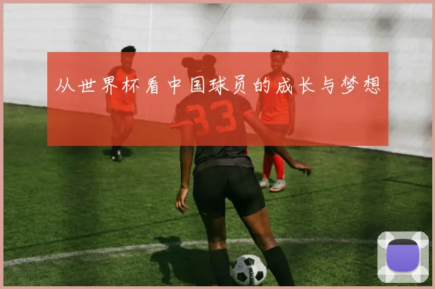 从世界杯看中国球员的成长与梦想