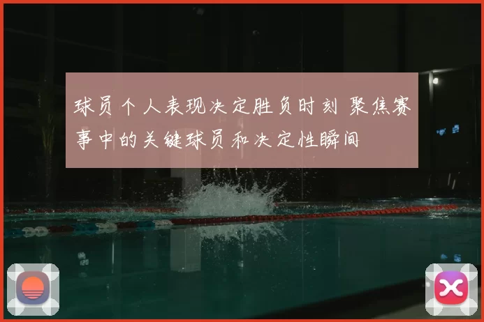 球员个人表现决定胜负时刻 聚焦赛事中的关键球员和决定性瞬间