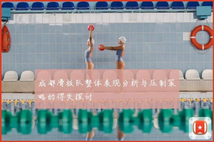 成都滑板队整体表现分析与压制策略的得失探讨