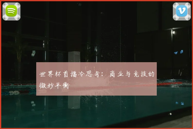 世界杯首播冷思考：商业与竞技的微妙平衡