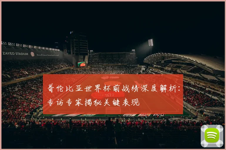 哥伦比亚世界杯前战绩深度解析：专访专家揭秘关键表现