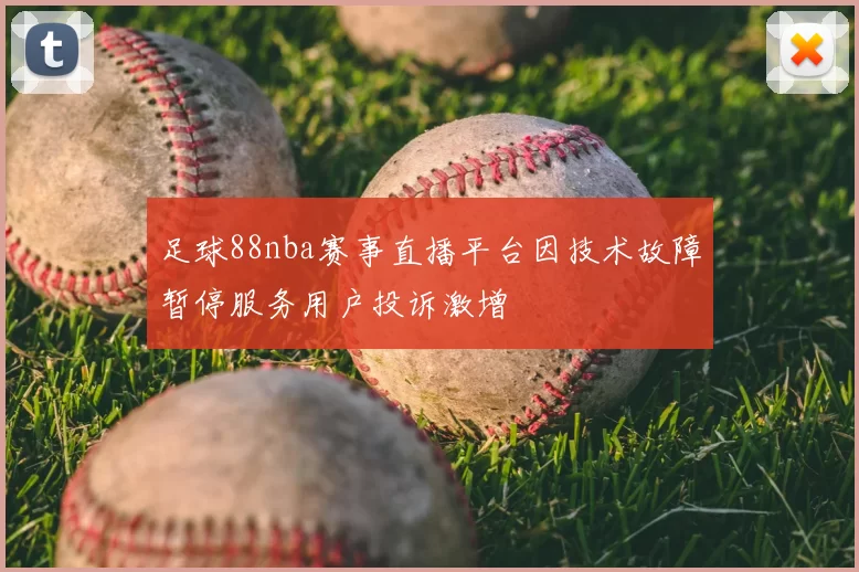足球88nba赛事直播平台因技术故障暂停服务用户投诉激增