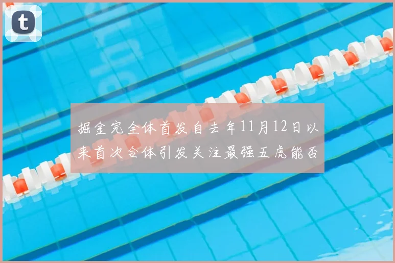 掘金完全体首发自去年11月12日以来首次合体引发关注最强五虎能否重现辉煌